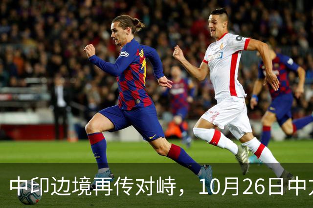 中印边境再传对峙，10月26日中方回应，强调落实双方共识