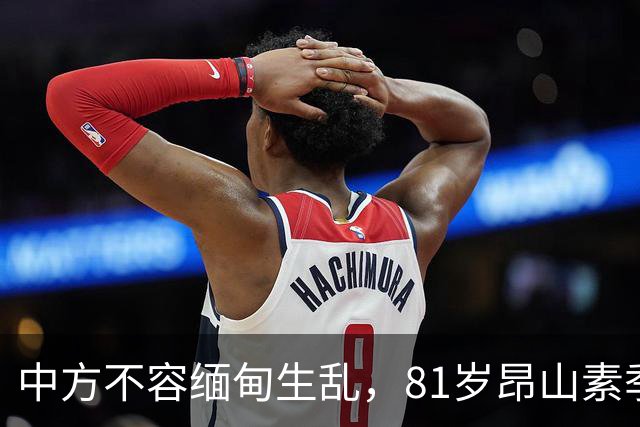 中方不容缅甸生乱，81岁昂山素季重出江湖，第三国送来一封密信？