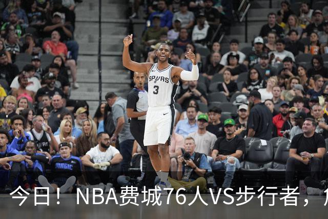 今日！NBA费城76人VS步行者，詹姆斯+恩比德PK哈利伯顿，CCTV5不转，2大平台直播