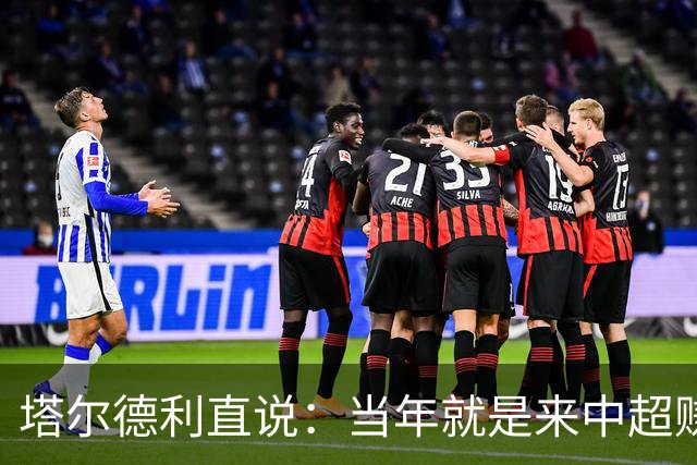塔尔德利直说：当年就是来中超赚钱的，4年合同管40年