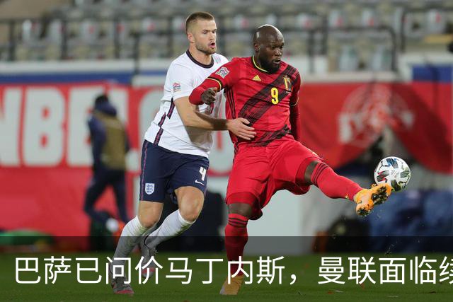 巴萨已问价马丁内斯，曼联面临续约或出售抉择