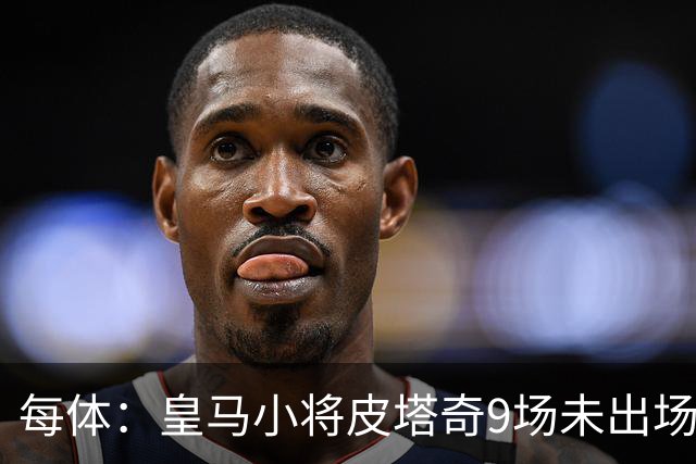 每体：皇马小将皮塔奇9场未出场，穆帅仍拒绝将其外租