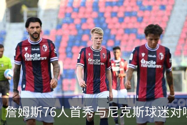 詹姆斯76人首秀与尼克斯球迷对喷：我来自俄亥俄