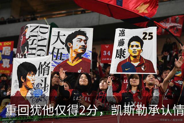 重回犹他仅得2分，凯斯勒承认情绪失控拖了后腿