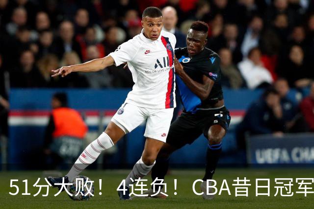 51分大败！4连负！CBA昔日冠军连连失利，全队仅1人得分上双